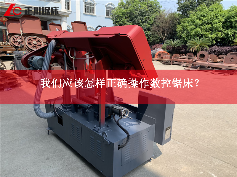鋸床生產(chǎn)廠家告訴您應(yīng)該怎樣正確操作數(shù)控鋸床？